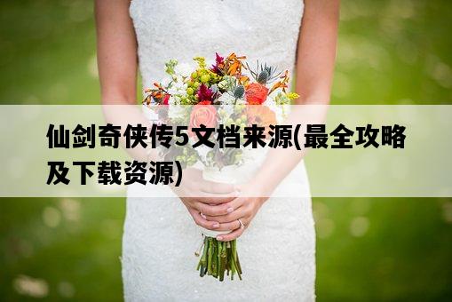 仙劍奇俠傳5文檔來源，最全攻略及下載資源-圖1