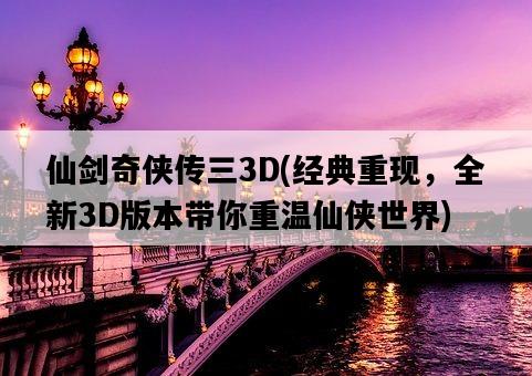 仙劍奇俠傳三3D，經典重現，全新3D版本帶你重溫仙俠世界-圖1