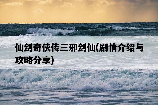 仙劍奇俠傳三邪劍仙，劇情介紹與攻略分享-圖1