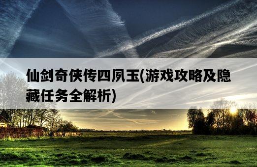 仙劍奇俠傳四夙玉，游戲攻略及隱藏任務全解析-圖1