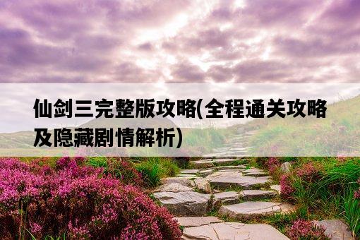 仙劍三完整版攻略，全程通關攻略及隱藏劇情解析-圖1