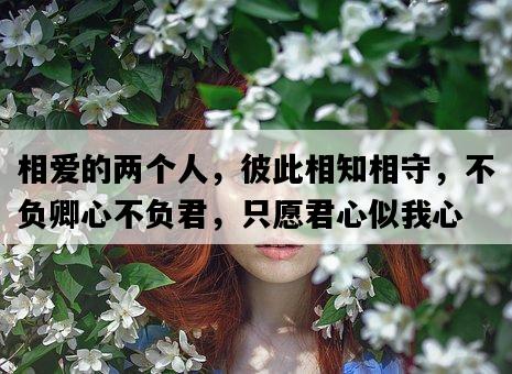 相愛的兩個人，彼此相知相守，不負卿心不負君，只愿君心似我心-圖1