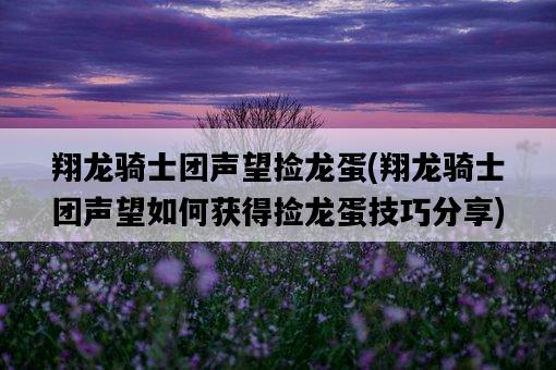 翔龍騎士團聲望撿龍蛋，翔龍騎士團聲望如何獲得撿龍蛋技巧分享-圖1