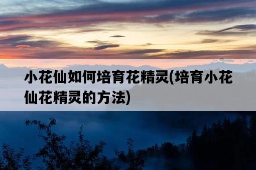 小花仙如何培育花精靈，培育小花仙花精靈的方法-圖1