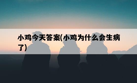 小雞今天答案，小雞為什么會生病了-圖1