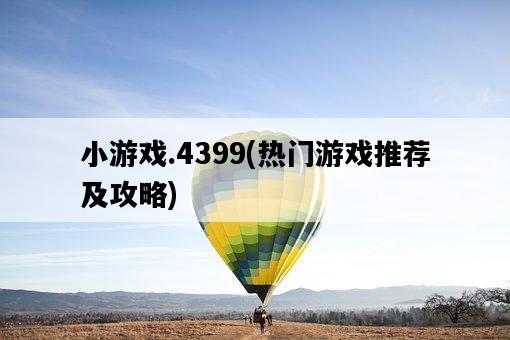 小游戲.4399，熱門游戲推薦及攻略-圖1
