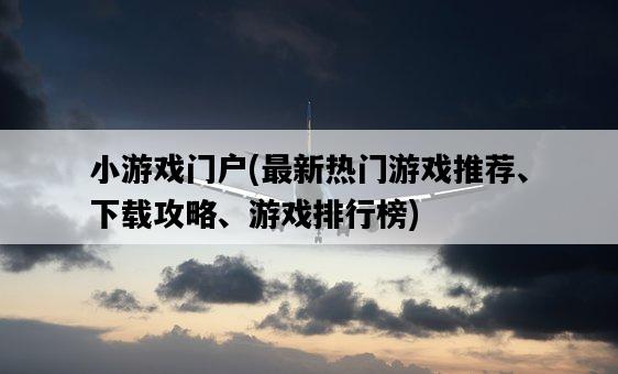 小游戲門戶，最新熱門游戲推薦、下載攻略、游戲排行榜-圖1
