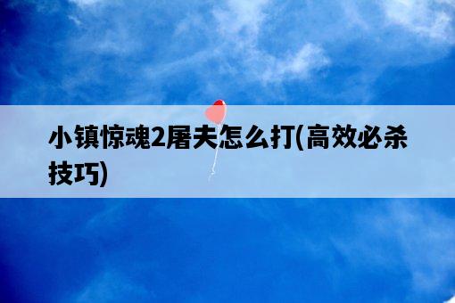 小鎮驚魂2屠夫怎么打，高效必殺技巧-圖1