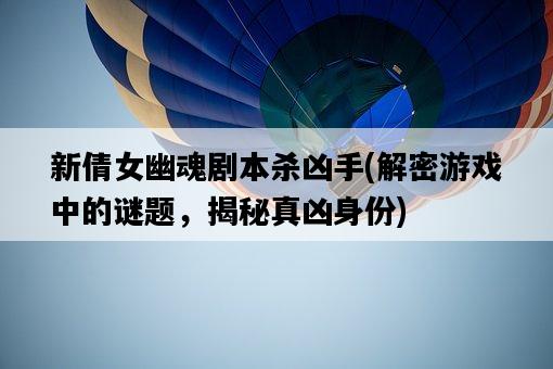新倩女幽魂劇本殺兇手，解密游戲中的謎題，揭秘真兇身份-圖1