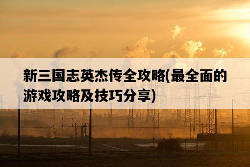 新三國志英杰傳全攻略，最全面的游戲攻略及技巧分享-圖1