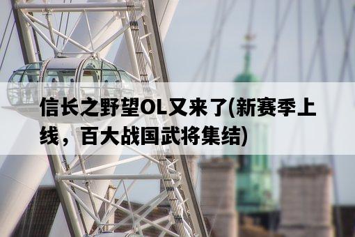 信長之野望OL又來了，新賽季上線，百大戰國武將集結-圖1