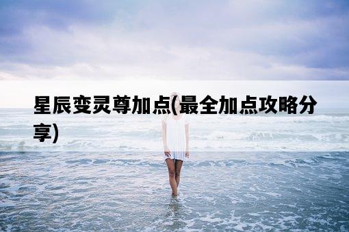 星辰變靈尊加點,最全加點攻略分享-圖1 星辰變靈尊加點,最全加點攻略分享-圖1