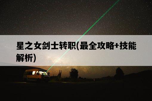 星之女劍士轉職，最全攻略+技能解析-圖1