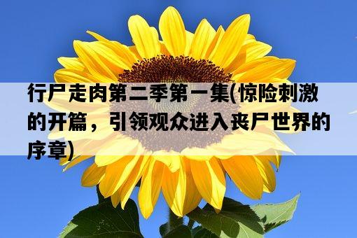 行尸走肉第二季第一集，驚險刺激的開篇，引領觀眾進入喪尸世界的序章-圖1