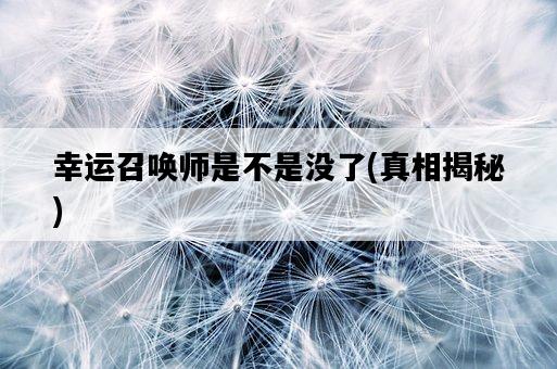 幸運召喚師是不是沒了，真相揭秘-圖1