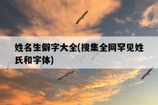 姓名生僻字大全，搜集全網罕見姓氏和字體-圖1
