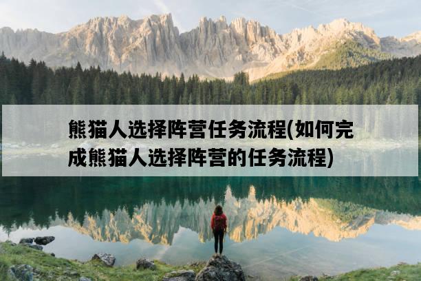 熊貓人選擇陣營任務流程,如何完成熊貓人選擇陣營的任務流程-圖1 熊貓人選擇陣營任務流程,如何完成熊貓人選擇陣營的任務流程-圖1