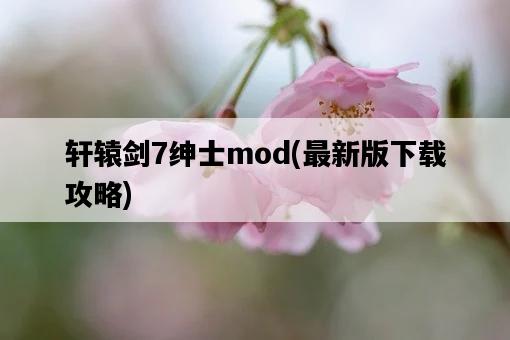 軒轅劍7紳士mod，最新版下載攻略-圖1