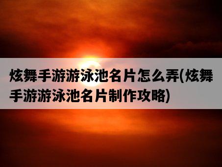 炫舞手游游泳池名片怎么弄，炫舞手游游泳池名片制作攻略-圖1