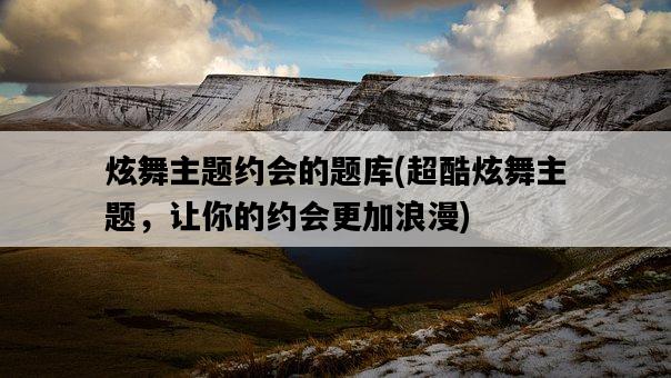 炫舞主題約會的題庫，超酷炫舞主題，讓你的約會更加浪漫-圖1