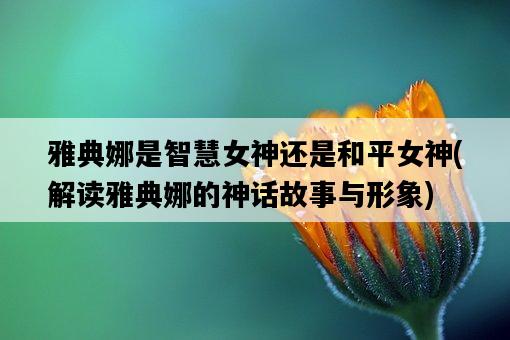 雅典娜是智慧女神還是和平女神，解讀雅典娜的神話故事與形象-圖1