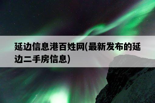 延邊信息港百姓網，最新發布的延邊二手房信息-圖1