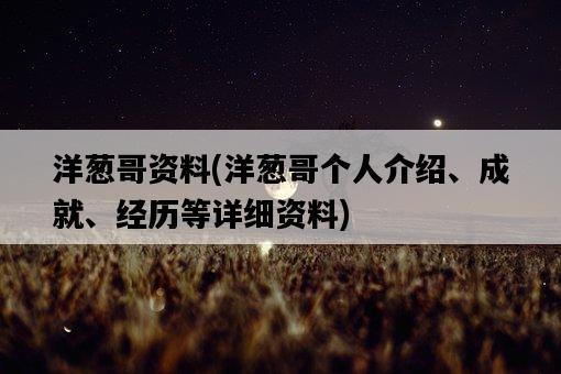 洋蔥哥資料，洋蔥哥個人介紹、成就、經歷等詳細資料-圖1