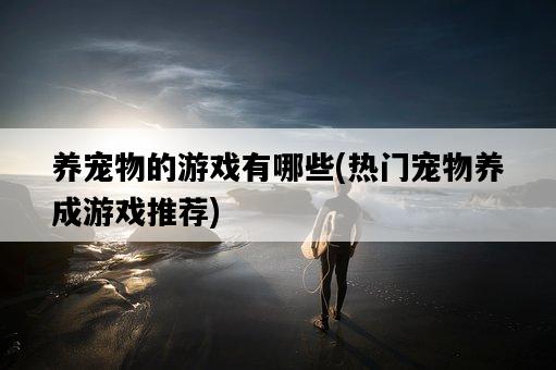 養寵物的游戲有哪些，熱門寵物養成游戲推薦-圖1