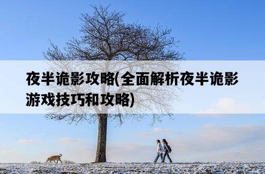 夜半詭影攻略，全面解析夜半詭影游戲技巧和攻略-圖1