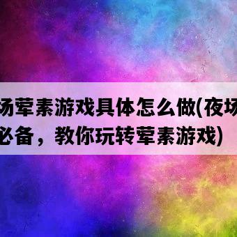 夜場葷素游戲具體怎么做，夜場活動必備，教你玩轉葷素游戲-圖1