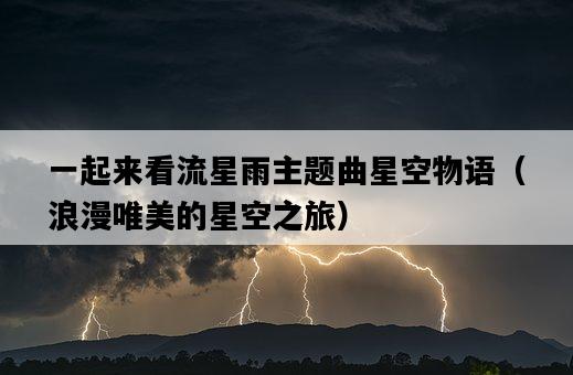 一起來看流星雨主題曲星空物語（浪漫唯美的星空之旅）-圖1