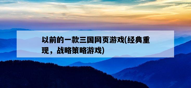 以前的一款三國網頁游戲，經典重現，戰略策略游戲-圖1