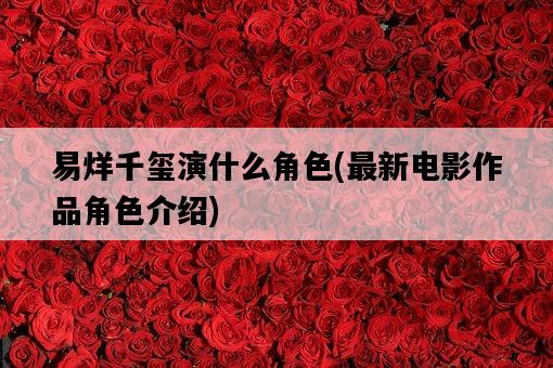 易烊千璽演什么角色，最新電影作品角色介紹-圖1