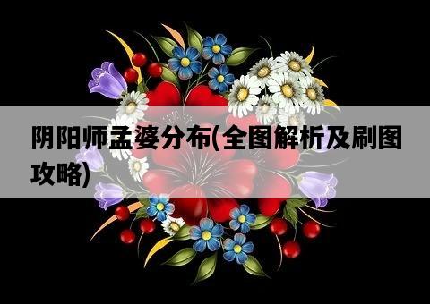 陰陽師孟婆分布，全圖解析及刷圖攻略-圖1