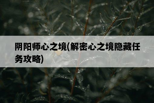 陰陽師心之境，解密心之境隱藏任務攻略-圖1