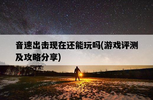 音速出擊現在還能玩嗎，游戲評測及攻略分享-圖1