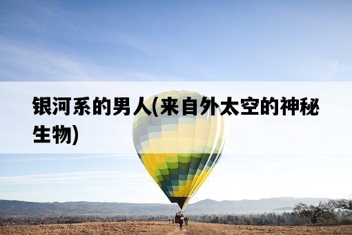 銀河系的男人，來自外太空的神秘生物-圖1