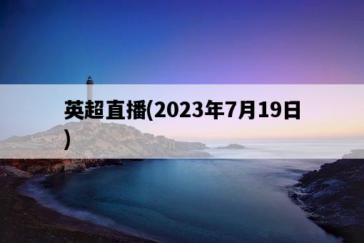英超直播，2023年7月19日-圖1