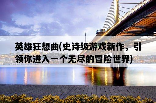 英雄狂想曲，史詩級游戲新作，引領你進入一個無盡的冒險世界-圖1