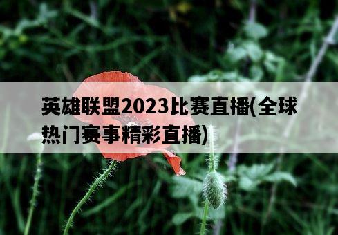 英雄聯盟2023比賽直播，全球熱門賽事精彩直播-圖1