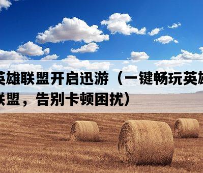 英雄聯盟開啟迅游（一鍵暢玩英雄聯盟，告別卡頓困擾）-圖1