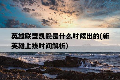 英雄聯盟凱隱是什么時候出的，新英雄上線時間解析-圖1