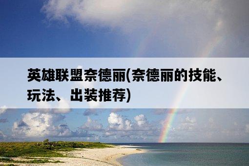 英雄聯盟奈德麗，奈德麗的技能、玩法、出裝推薦-圖1