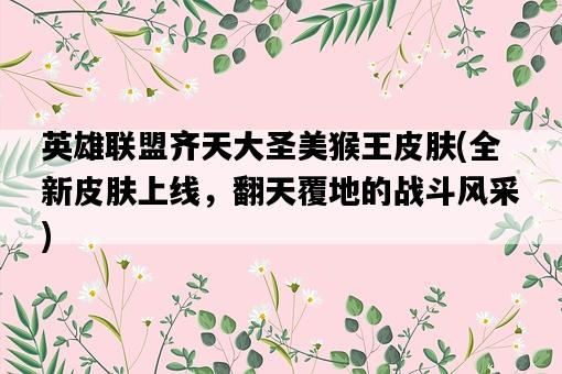 英雄聯盟齊天大圣美猴王皮膚，全新皮膚上線，翻天覆地的戰斗風采-圖1