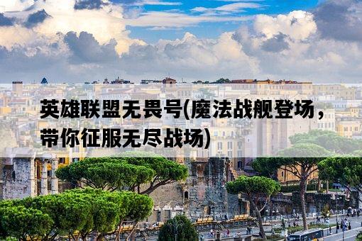 英雄聯盟無畏號，魔法戰艦登場，帶你征服無盡戰場-圖1