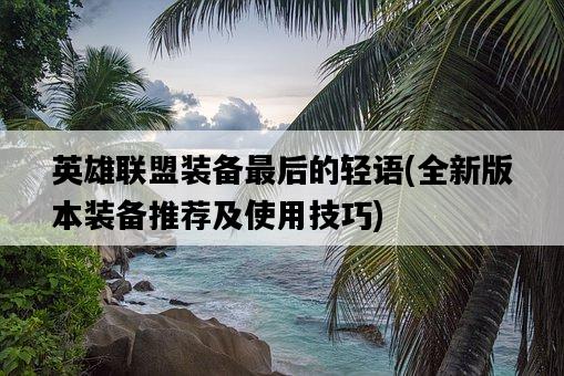 英雄聯盟裝備最后的輕語,全新版本裝備推薦及使用技巧-圖1 英雄聯盟裝備最后的輕語,全新版本裝備推薦及使用技巧-圖1