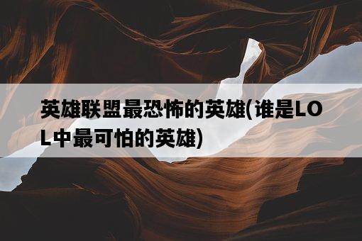 英雄聯盟最恐怖的英雄，誰是LOL中最可怕的英雄-圖1