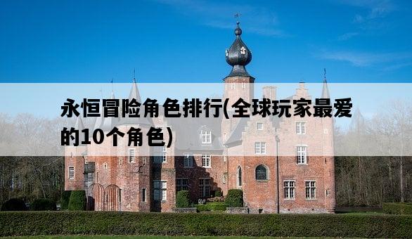 永恒冒險角色排行,全球玩家最愛的10個角色-圖1 永恒冒險角色排行,全球玩家最愛的10個角色-圖1