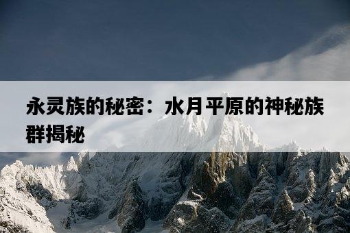 永靈族的秘密：水月平原的神秘族群揭秘-圖1