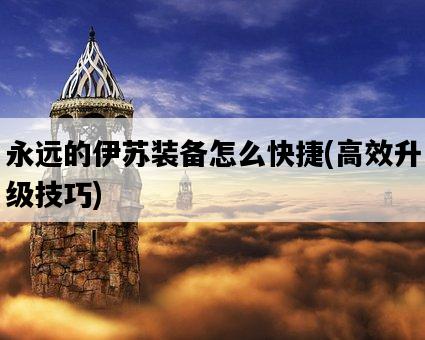 永遠的伊蘇裝備怎么快捷，高效升級技巧-圖1